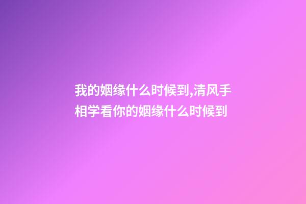 我的姻缘什么时候到,清风手相学看你的姻缘什么时候到-第1张-观点-玄机派