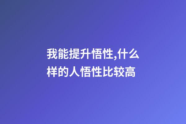 我能提升悟性,什么样的人悟性比较高-第1张-观点-玄机派