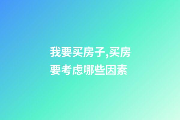 我要买房子,买房要考虑哪些因素-第1张-观点-玄机派