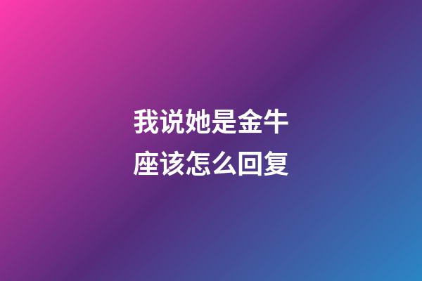 我说她是金牛座该怎么回复-第1张-星座运势-玄机派