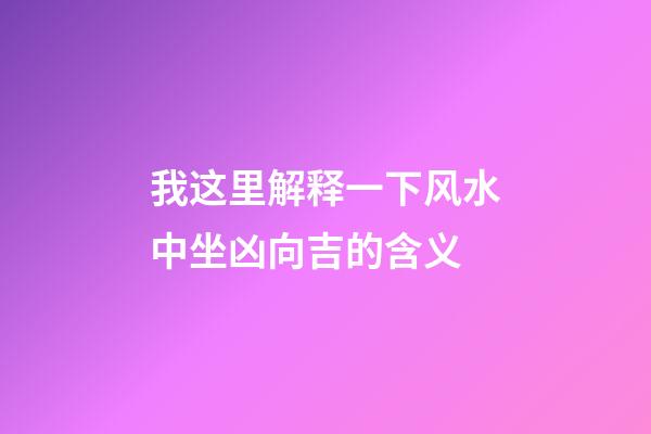 我这里解释一下风水中坐凶向吉的含义