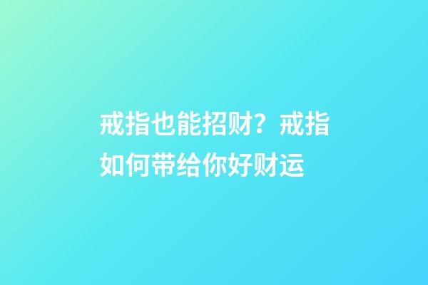 戒指也能招财？戒指如何带给你好财运