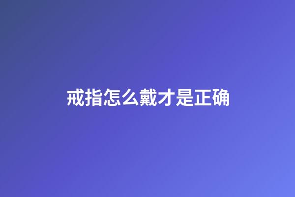 戒指怎么戴才是正确