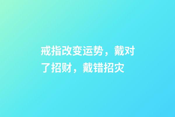 戒指改变运势，戴对了招财，戴错招灾