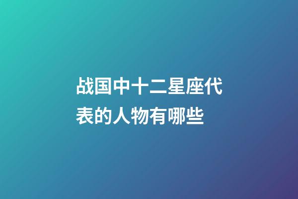 战国中十二星座代表的人物有哪些-第1张-星座运势-玄机派