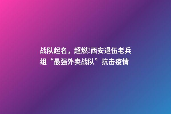 战队起名，超燃!西安退伍老兵组“最强外卖战队”抗击疫情-第1张-观点-玄机派