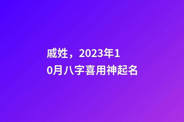 戚姓，2023年10月八字喜用神起名
