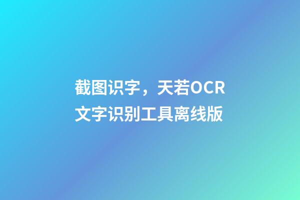 截图识字，天若OCR文字识别工具离线版-第1张-观点-玄机派