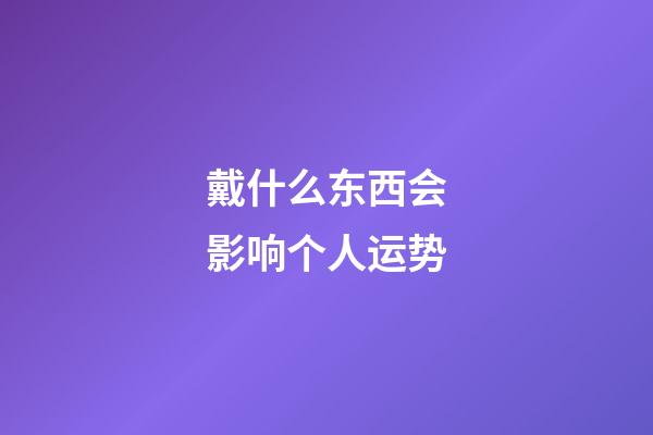 戴什么东西会影响个人运势