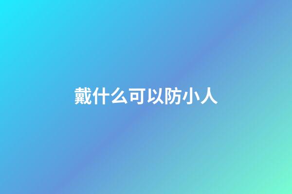 戴什么可以防小人