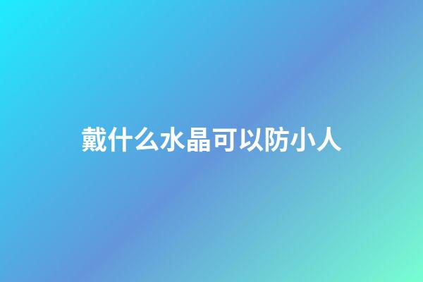 戴什么水晶可以防小人