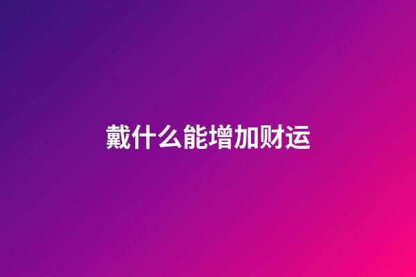 戴什么能增加财运