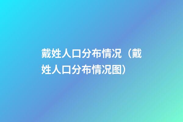 戴姓人口分布情况（戴姓人口分布情况图）