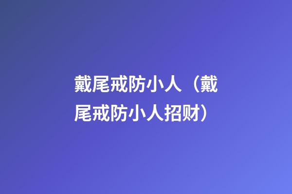 戴尾戒防小人（戴尾戒防小人招财）