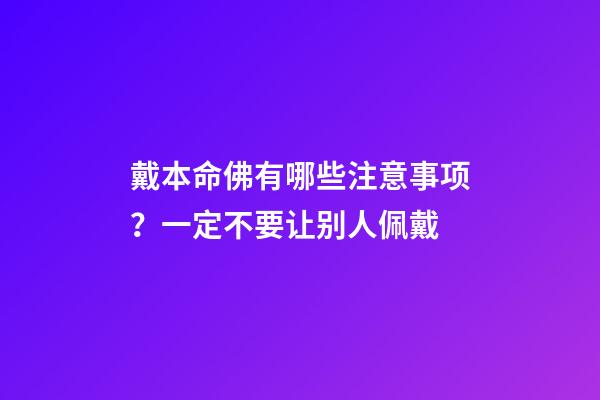 戴本命佛有哪些注意事项？一定不要让别人佩戴