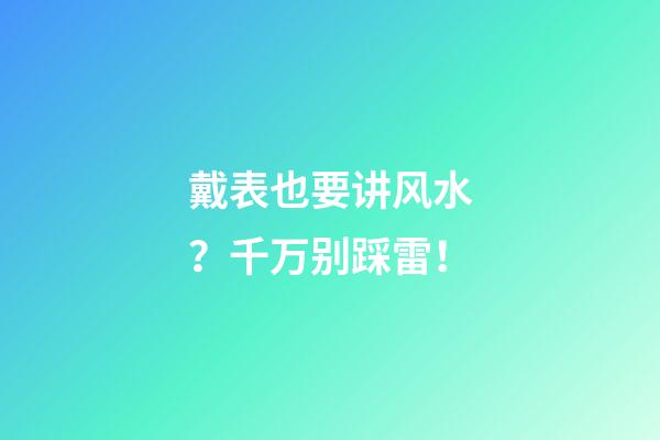 戴表也要讲风水？千万别踩雷！