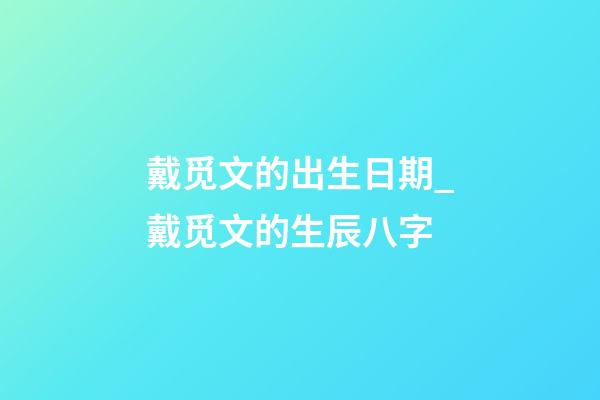 戴觅文的出生日期_戴觅文的生辰八字