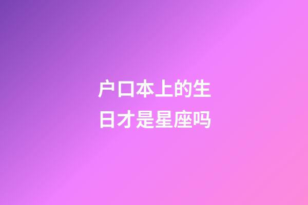 户口本上的生日才是星座吗-第1张-星座运势-玄机派