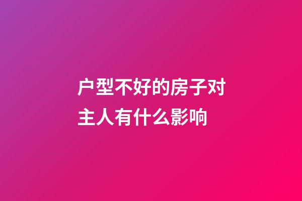 户型不好的房子对主人有什么影响