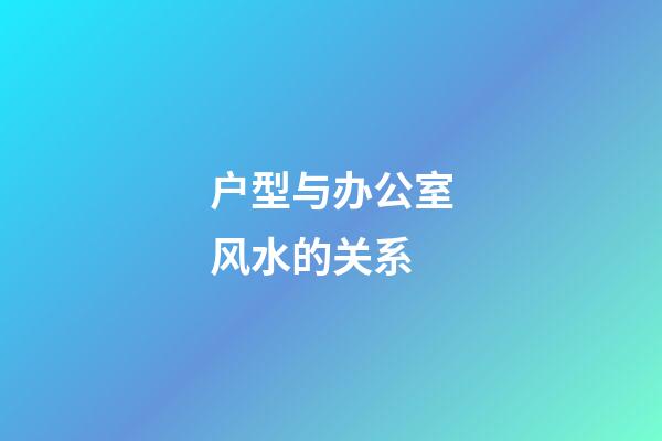 户型与办公室风水的关系