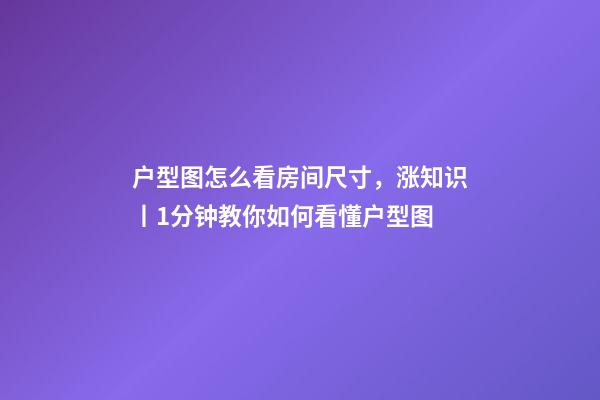 户型图怎么看房间尺寸，涨知识丨1分钟教你如何看懂户型图-第1张-观点-玄机派