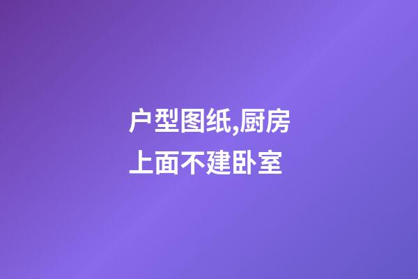 户型图纸,厨房上面不建卧室-第1张-观点-玄机派