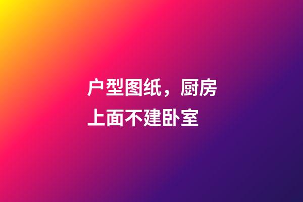 户型图纸，厨房上面不建卧室-第1张-观点-玄机派