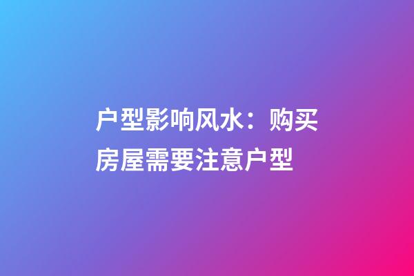 户型影响风水：购买房屋需要注意户型