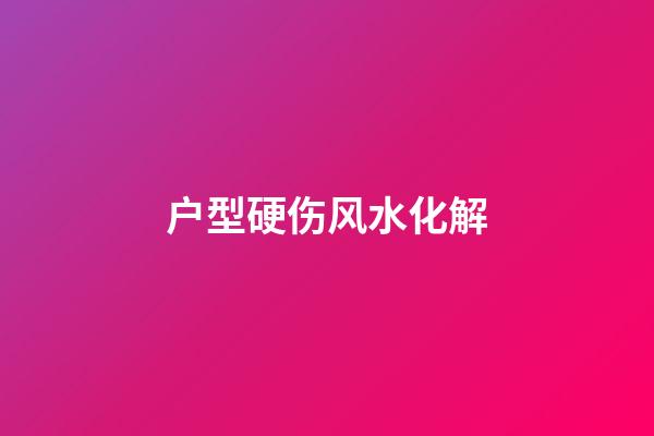 户型硬伤风水化解