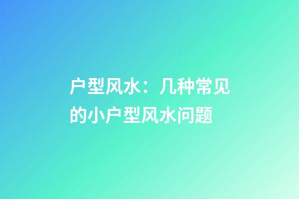 户型风水：几种常见的小户型风水问题