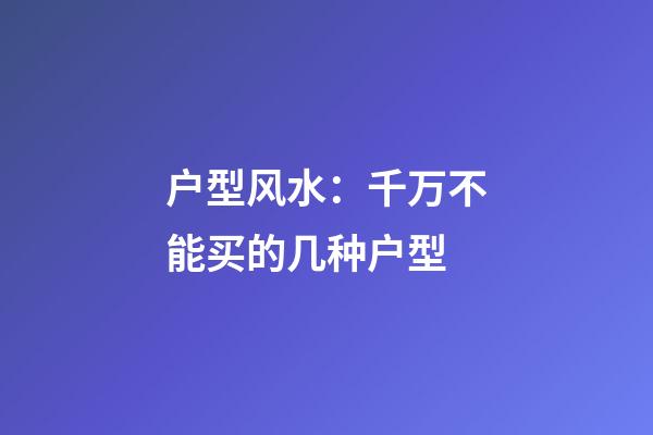 户型风水：千万不能买的几种户型