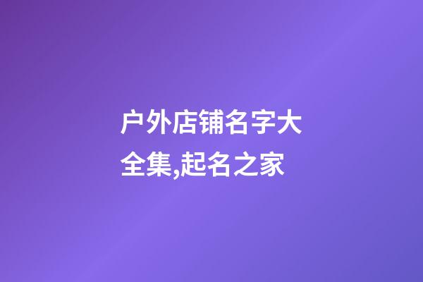 户外店铺名字大全集,起名之家-第1张-店铺起名-玄机派