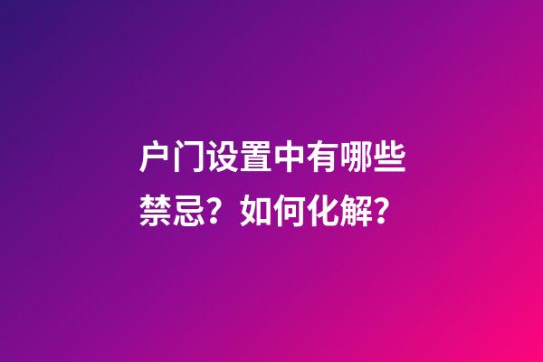 户门设置中有哪些禁忌？如何化解？