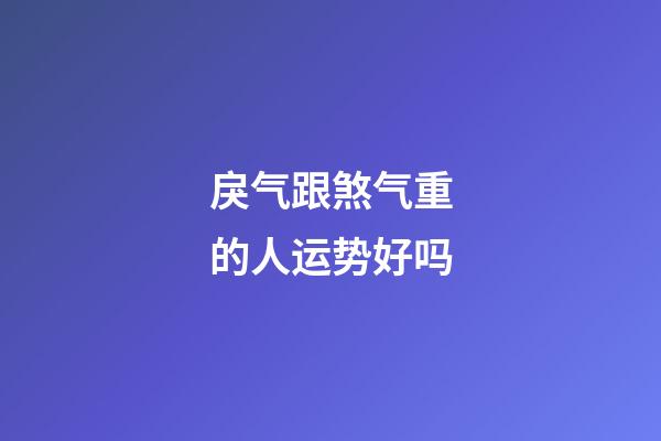 戾气跟煞气重的人运势好吗