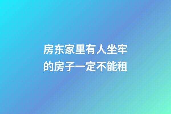 房东家里有人坐牢的房子一定不能租