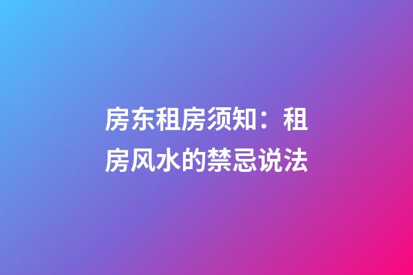 房东租房须知：租房风水的禁忌说法