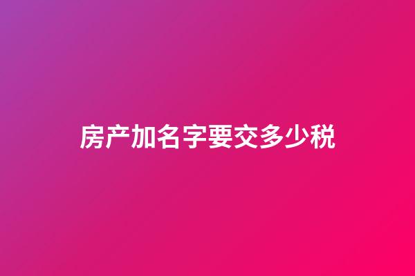 房产加名字要交多少税