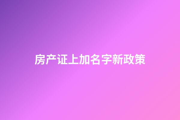 房产证上加名字新政策