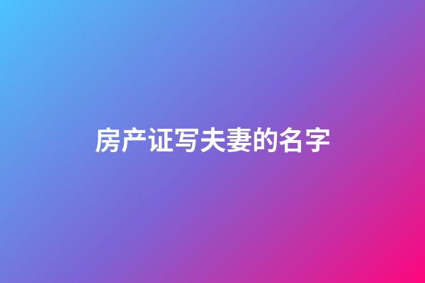 房产证写夫妻的名字