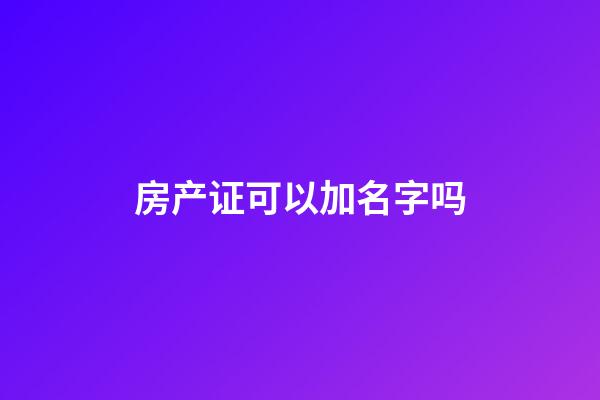房产证可以加名字吗