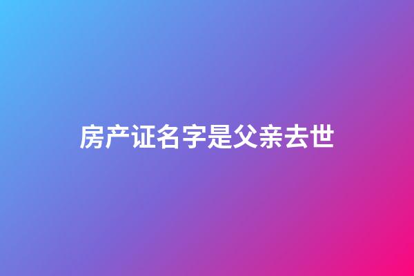 房产证名字是父亲去世