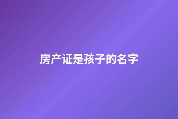 房产证是孩子的名字