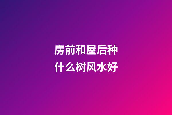 房前和屋后种什么树风水好