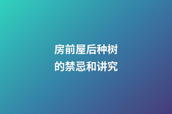 房前屋后种树的禁忌和讲究