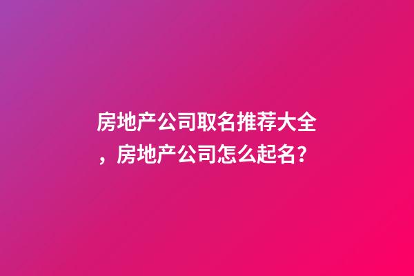 房地产公司取名推荐大全，房地产公司怎么起名？-第1张-公司起名-玄机派