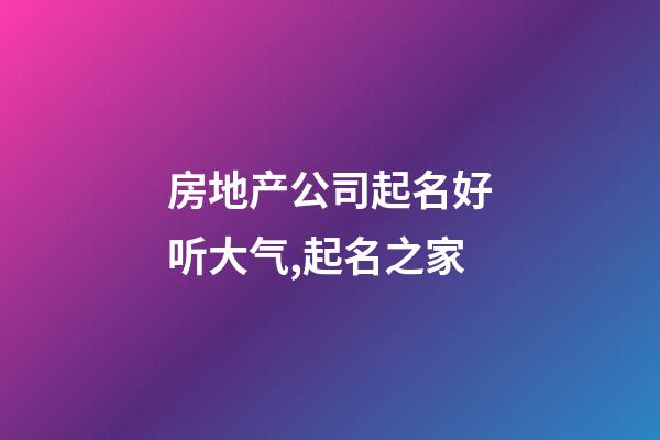 房地产公司起名好听大气,起名之家-第1张-公司起名-玄机派