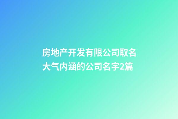 房地产开发有限公司取名大气内涵的公司名字2篇-第1张-公司起名-玄机派