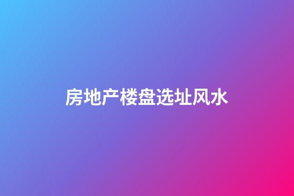房地产楼盘选址风水