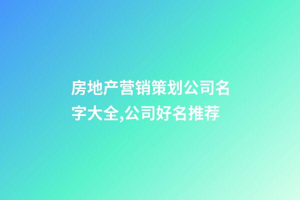 房地产营销策划公司名字大全,公司好名推荐-第1张-公司起名-玄机派