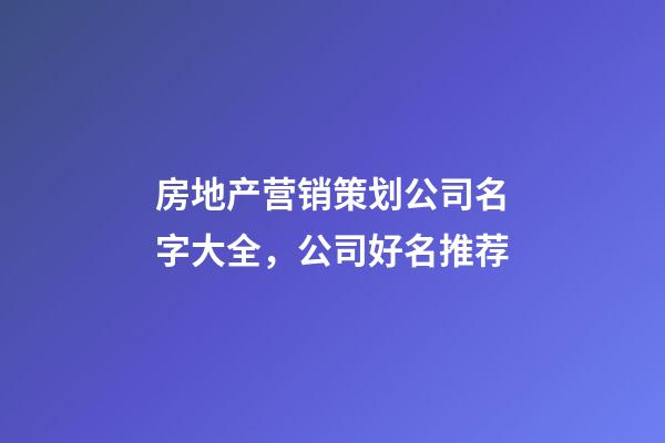 房地产营销策划公司名字大全，公司好名推荐-第1张-公司起名-玄机派